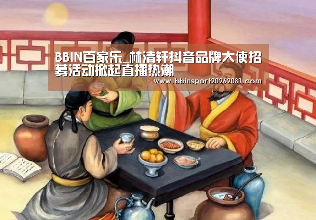 BBIN百家乐_林清轩抖音品牌大使招募活动掀起直播热潮(图2) BBIN官网