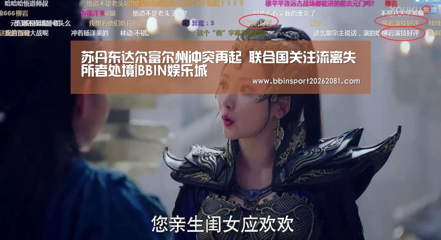 苏丹东达尔富尔州冲突再起 联合国关注流离失所者处境|BBIN娱乐城(图3) BBIN百家乐