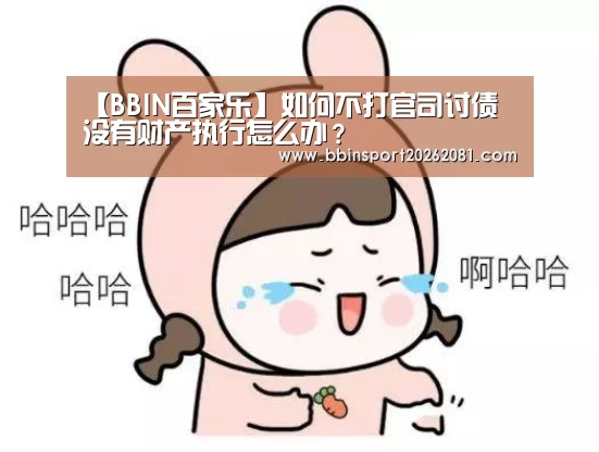 【BBIN百家乐】如何不打官司讨债 没有财产执行怎么办?(图3) BBIN官网