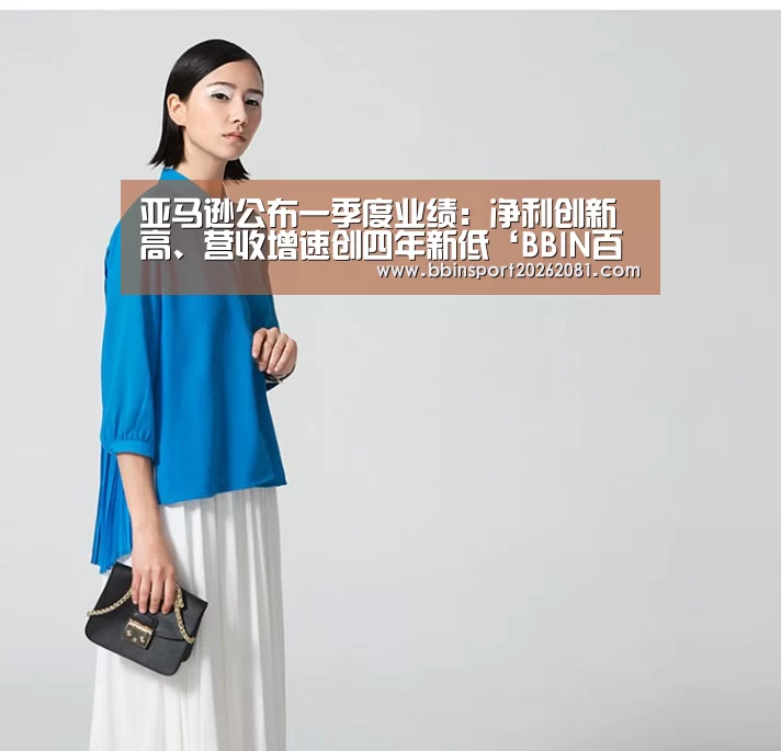 亚马逊公布一季度业绩:净利创新高、营收增速创四年新低‘BBIN百家乐’(图3) BBIN娱乐城