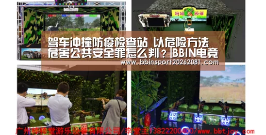 驾车冲撞防疫检查站 以危险方法危害公共安全罪怎么判?|BBIN电竞(图3) BBIN百家乐