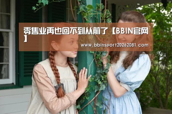 零售业再也回不到从前了【BBIN官网】(图1) BBIN官网