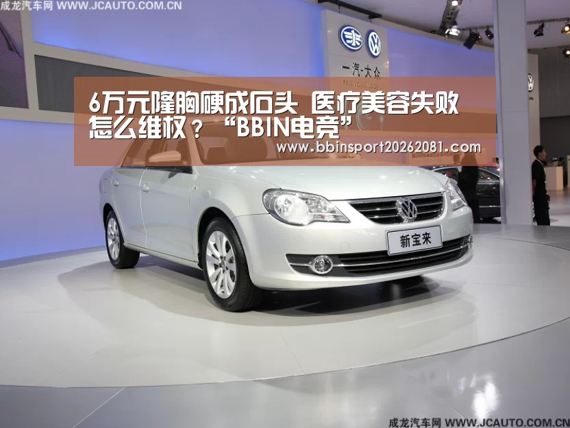 6万元隆胸硬成石头 医疗美容失败怎么维权?“BBIN电竞”(图3) BBIN娱乐城