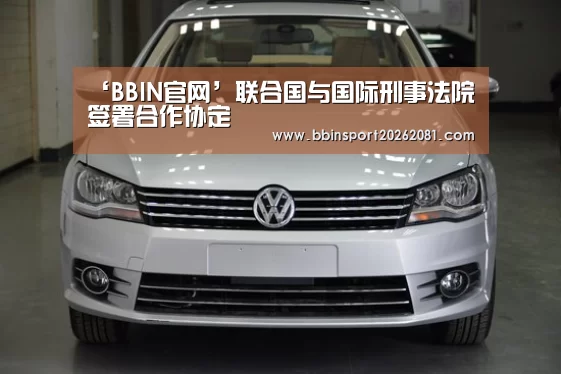 ‘BBIN官网’联合国与国际刑事法院签署合作协定(图1) BBIN官网