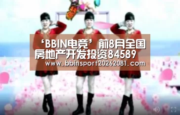 ‘BBIN电竞’前8月全国房地产开发投资84589亿元 同比增长10.5%(图1) BBIN百家乐