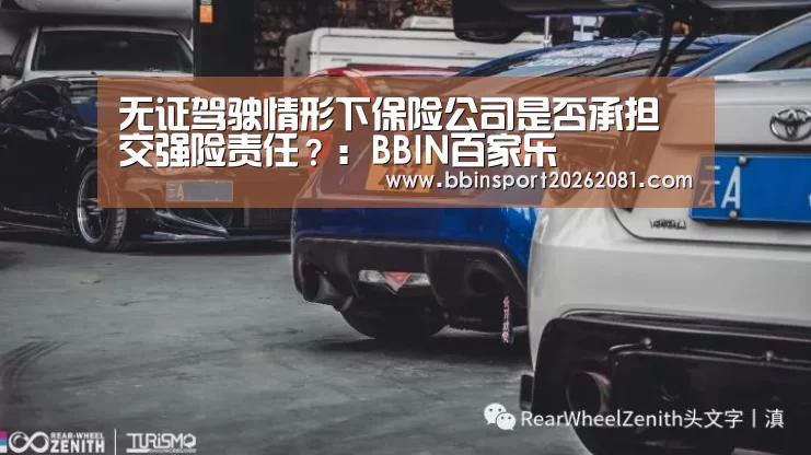 无证驾驶情形下保险公司是否承担交强险责任?:BBIN百家乐(图2) BBIN官网