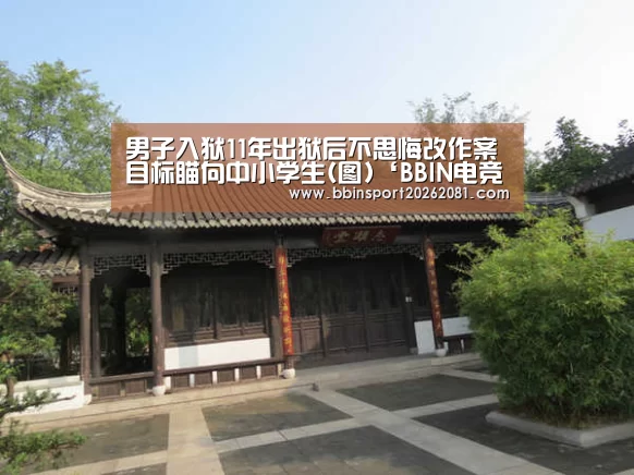 男子入狱11年出狱后不思悔改作案目标瞄向中小学生(图)‘BBIN电竞’(图2) BBIN百家乐